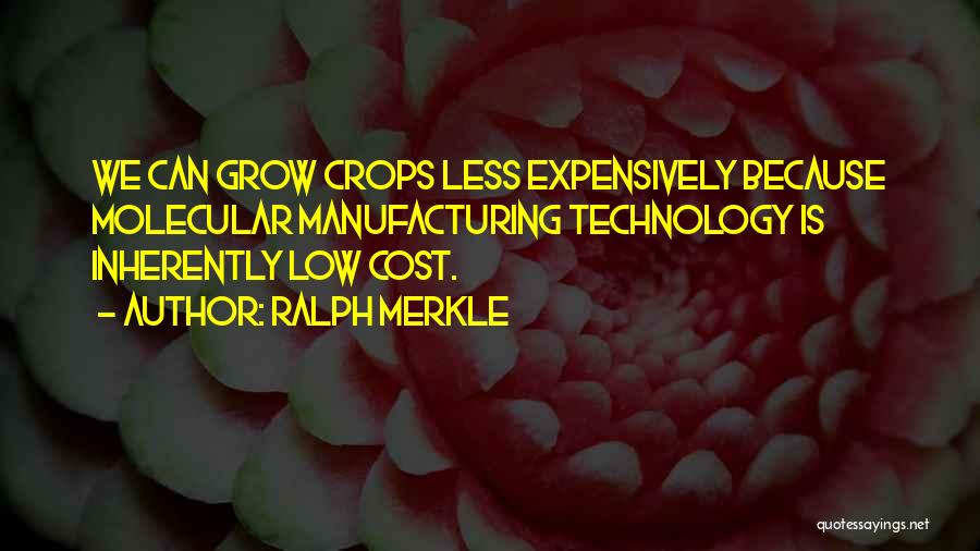 Ralph Merkle Quotes: We Can Grow Crops Less Expensively Because Molecular Manufacturing Technology Is Inherently Low Cost.
