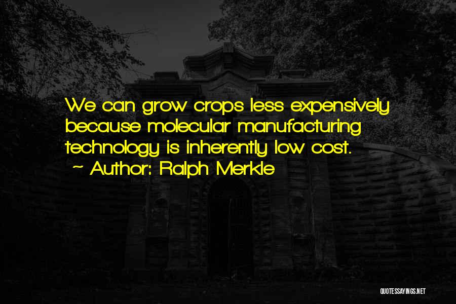 Ralph Merkle Quotes: We Can Grow Crops Less Expensively Because Molecular Manufacturing Technology Is Inherently Low Cost.