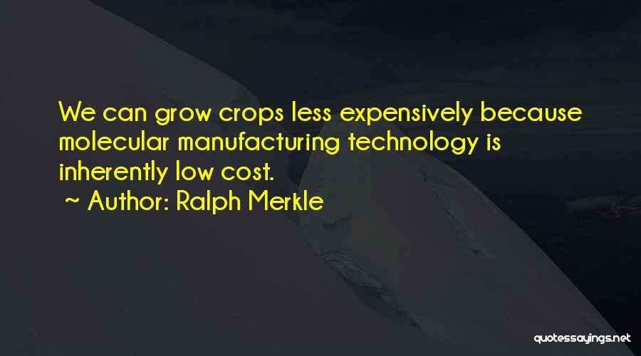 Ralph Merkle Quotes: We Can Grow Crops Less Expensively Because Molecular Manufacturing Technology Is Inherently Low Cost.