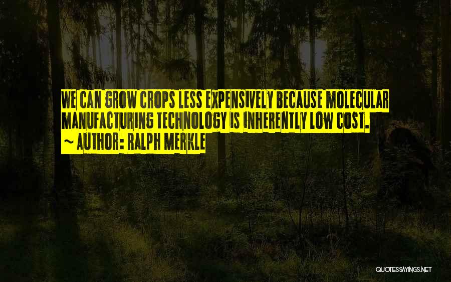 Ralph Merkle Quotes: We Can Grow Crops Less Expensively Because Molecular Manufacturing Technology Is Inherently Low Cost.