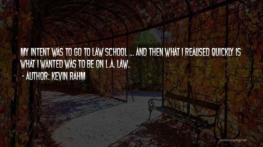 Kevin Rahm Quotes: My Intent Was To Go To Law School ... And Then What I Realised Quickly Is What I Wanted Was
