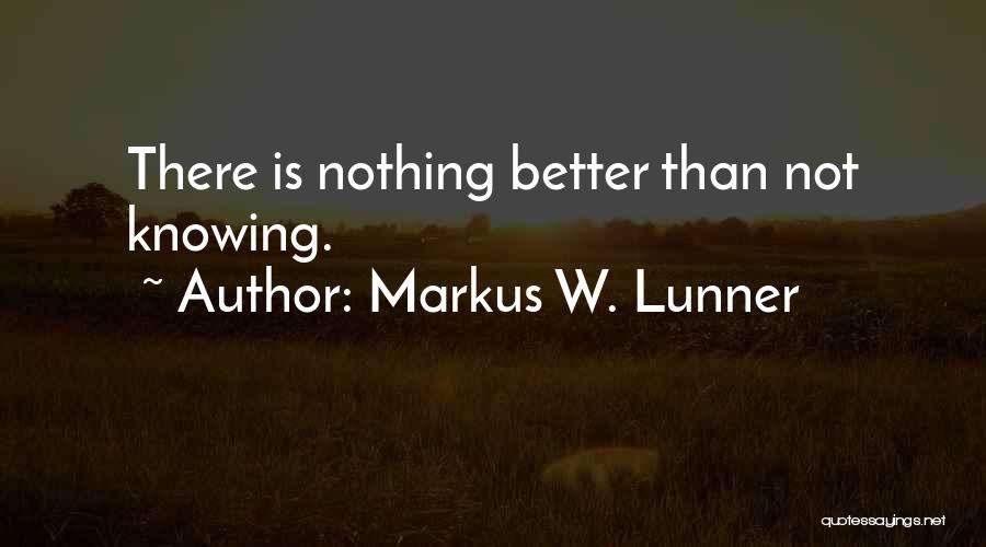 Markus W. Lunner Quotes: There Is Nothing Better Than Not Knowing.