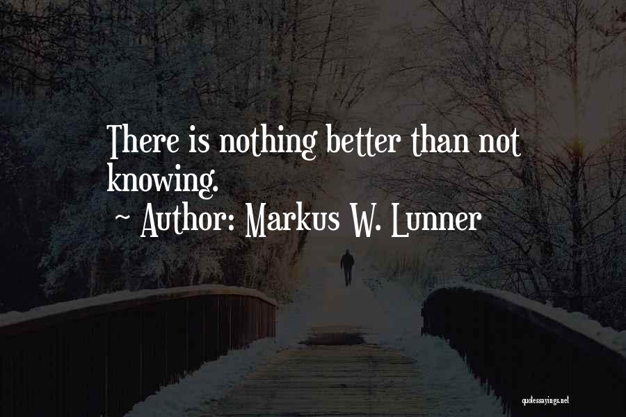 Markus W. Lunner Quotes: There Is Nothing Better Than Not Knowing.