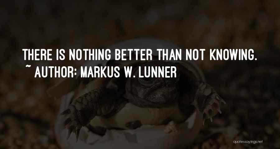 Markus W. Lunner Quotes: There Is Nothing Better Than Not Knowing.