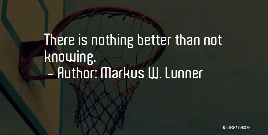 Markus W. Lunner Quotes: There Is Nothing Better Than Not Knowing.