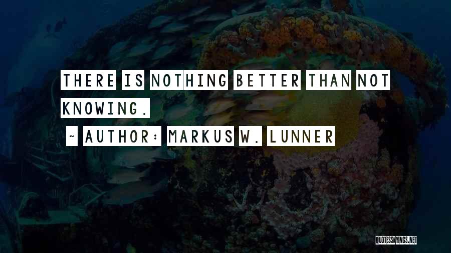 Markus W. Lunner Quotes: There Is Nothing Better Than Not Knowing.