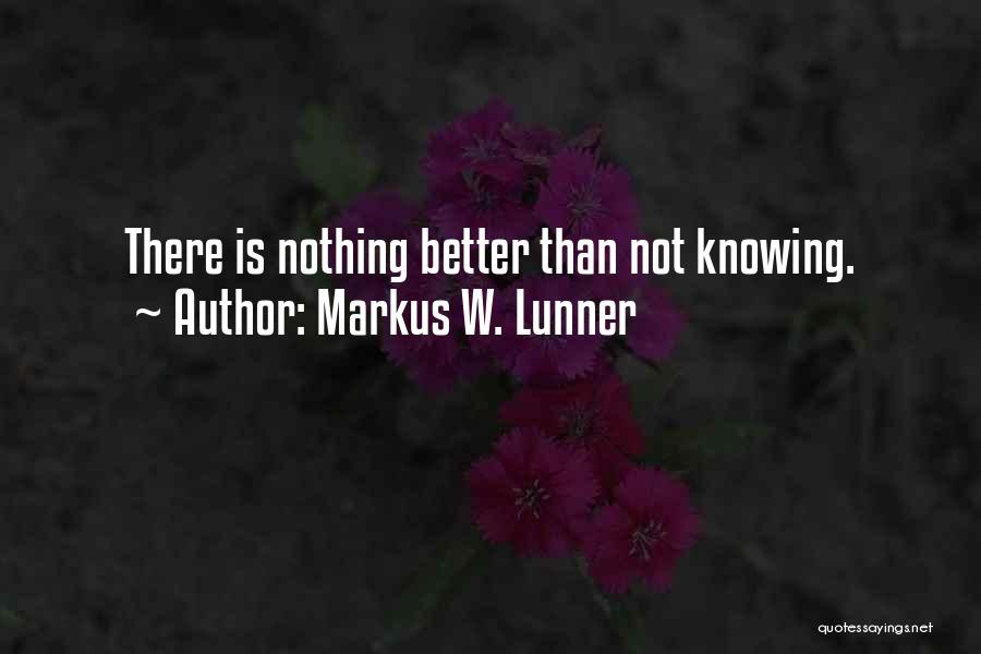 Markus W. Lunner Quotes: There Is Nothing Better Than Not Knowing.