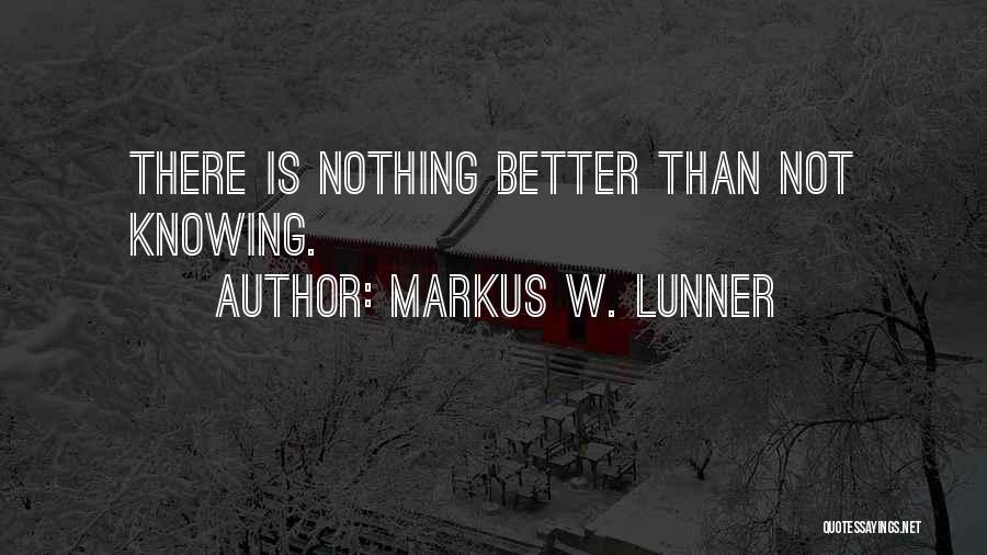 Markus W. Lunner Quotes: There Is Nothing Better Than Not Knowing.