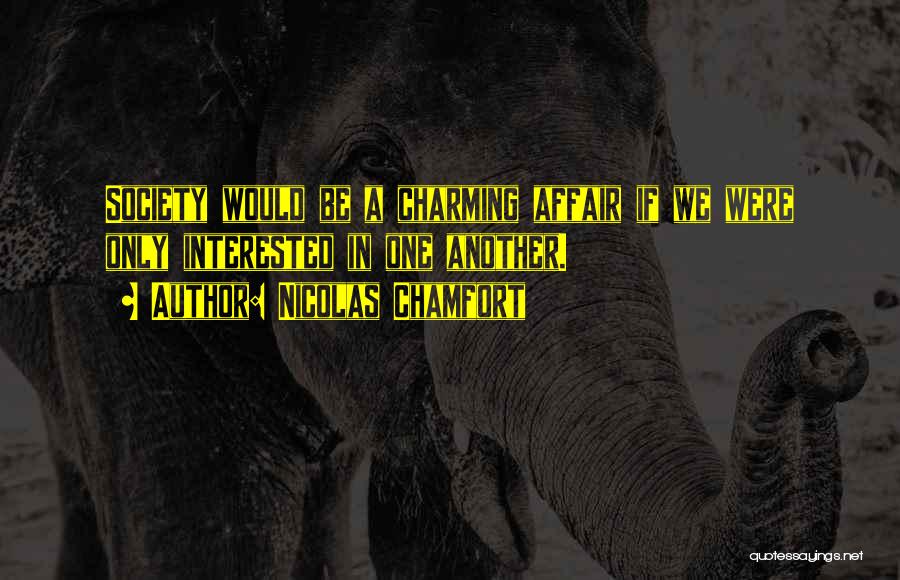 Nicolas Chamfort Quotes: Society Would Be A Charming Affair If We Were Only Interested In One Another.