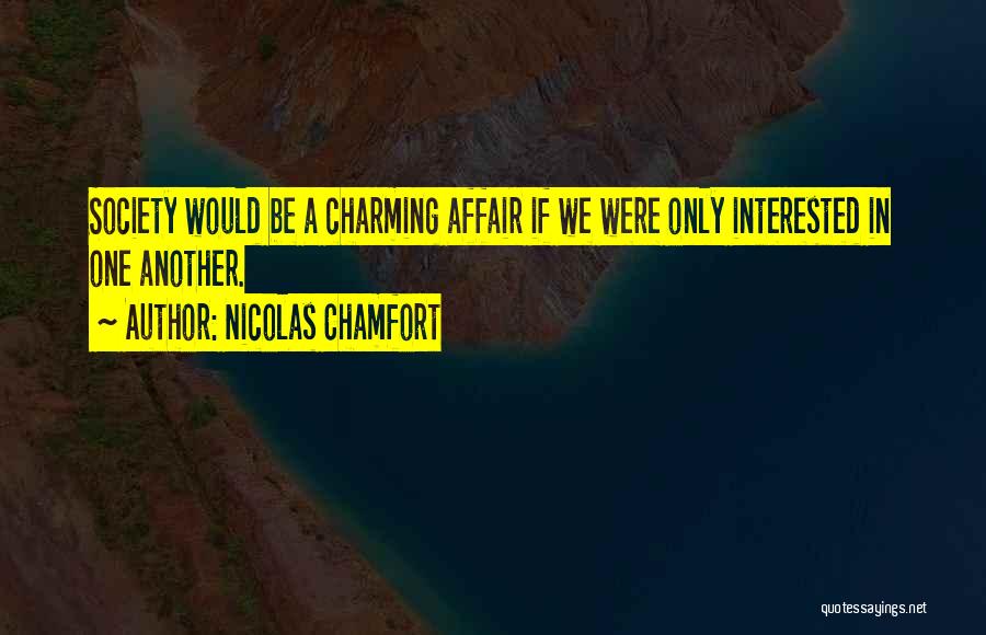 Nicolas Chamfort Quotes: Society Would Be A Charming Affair If We Were Only Interested In One Another.