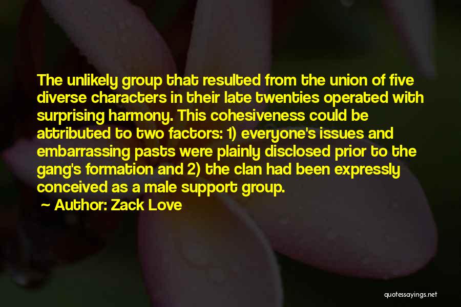 Zack Love Quotes: The Unlikely Group That Resulted From The Union Of Five Diverse Characters In Their Late Twenties Operated With Surprising Harmony.