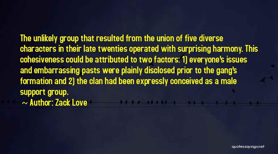 Zack Love Quotes: The Unlikely Group That Resulted From The Union Of Five Diverse Characters In Their Late Twenties Operated With Surprising Harmony.