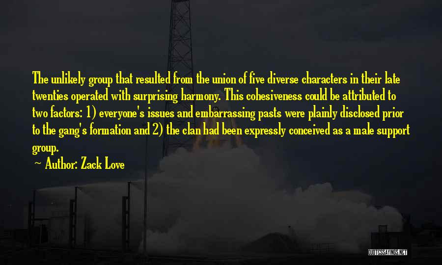 Zack Love Quotes: The Unlikely Group That Resulted From The Union Of Five Diverse Characters In Their Late Twenties Operated With Surprising Harmony.