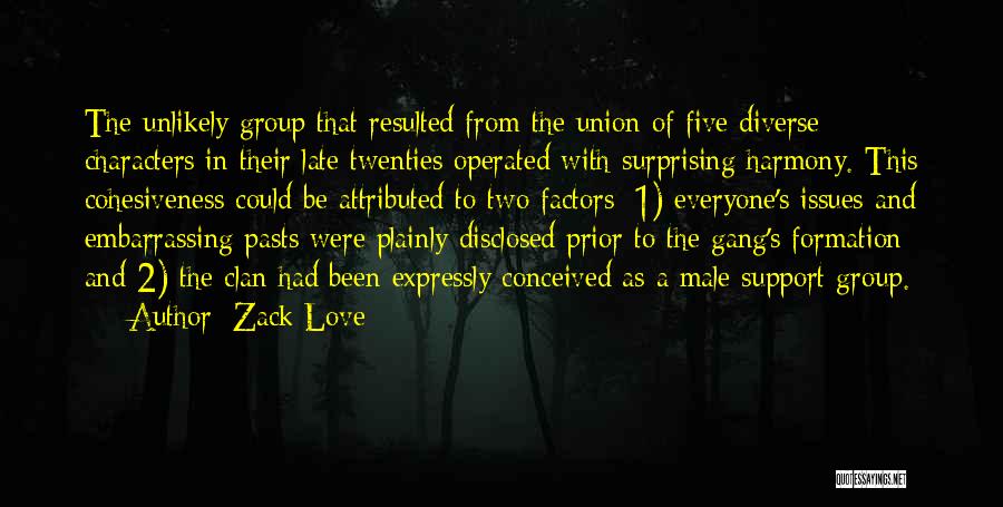 Zack Love Quotes: The Unlikely Group That Resulted From The Union Of Five Diverse Characters In Their Late Twenties Operated With Surprising Harmony.