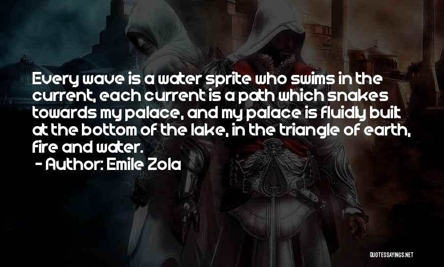 Emile Zola Quotes: Every Wave Is A Water Sprite Who Swims In The Current, Each Current Is A Path Which Snakes Towards My