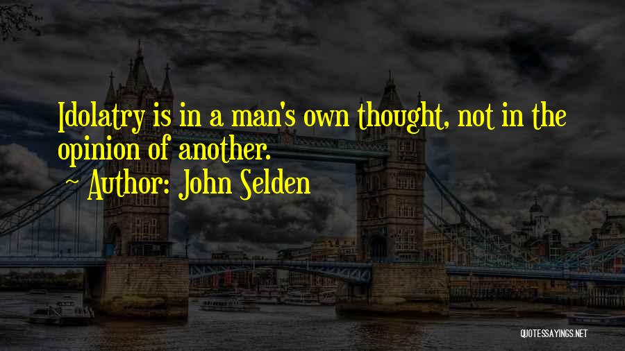 John Selden Quotes: Idolatry Is In A Man's Own Thought, Not In The Opinion Of Another.