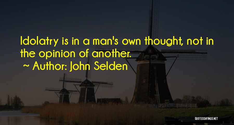 John Selden Quotes: Idolatry Is In A Man's Own Thought, Not In The Opinion Of Another.