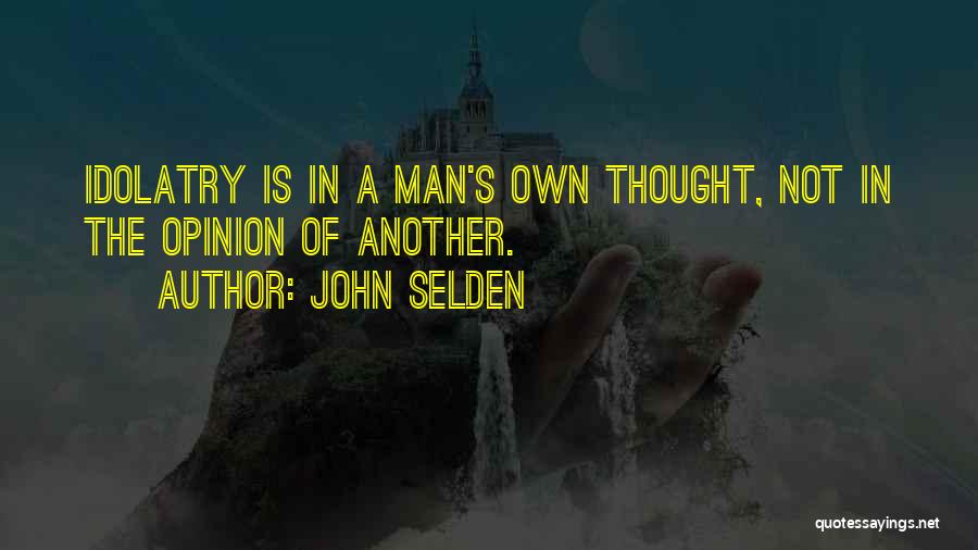 John Selden Quotes: Idolatry Is In A Man's Own Thought, Not In The Opinion Of Another.