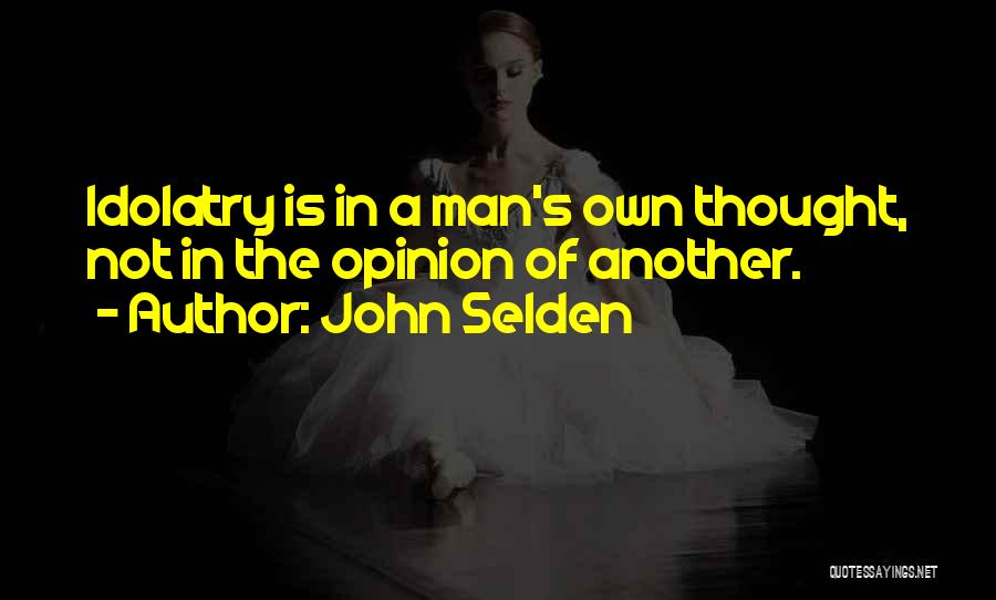 John Selden Quotes: Idolatry Is In A Man's Own Thought, Not In The Opinion Of Another.