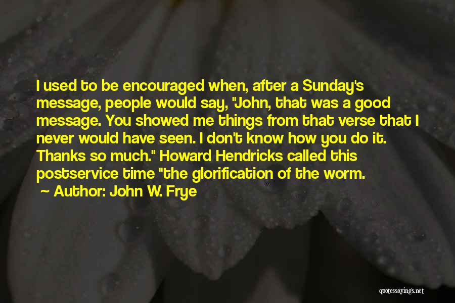 John W. Frye Quotes: I Used To Be Encouraged When, After A Sunday's Message, People Would Say, John, That Was A Good Message. You