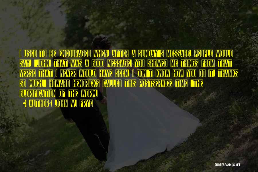 John W. Frye Quotes: I Used To Be Encouraged When, After A Sunday's Message, People Would Say, John, That Was A Good Message. You