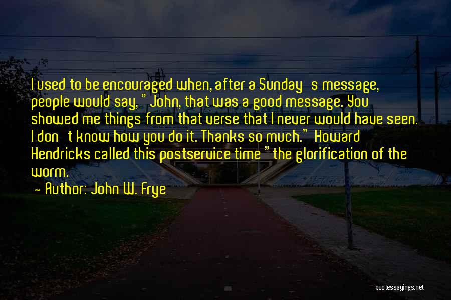 John W. Frye Quotes: I Used To Be Encouraged When, After A Sunday's Message, People Would Say, John, That Was A Good Message. You
