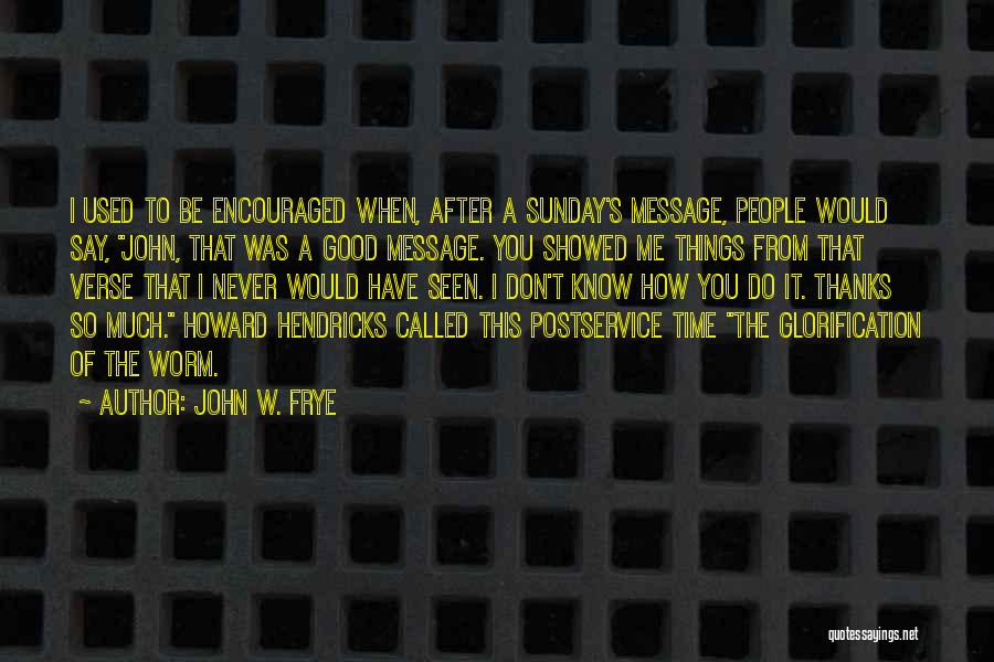 John W. Frye Quotes: I Used To Be Encouraged When, After A Sunday's Message, People Would Say, John, That Was A Good Message. You