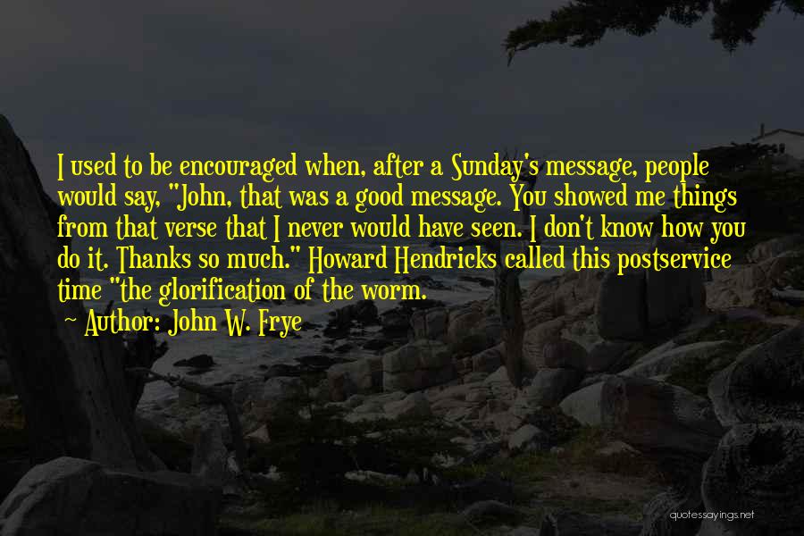 John W. Frye Quotes: I Used To Be Encouraged When, After A Sunday's Message, People Would Say, John, That Was A Good Message. You