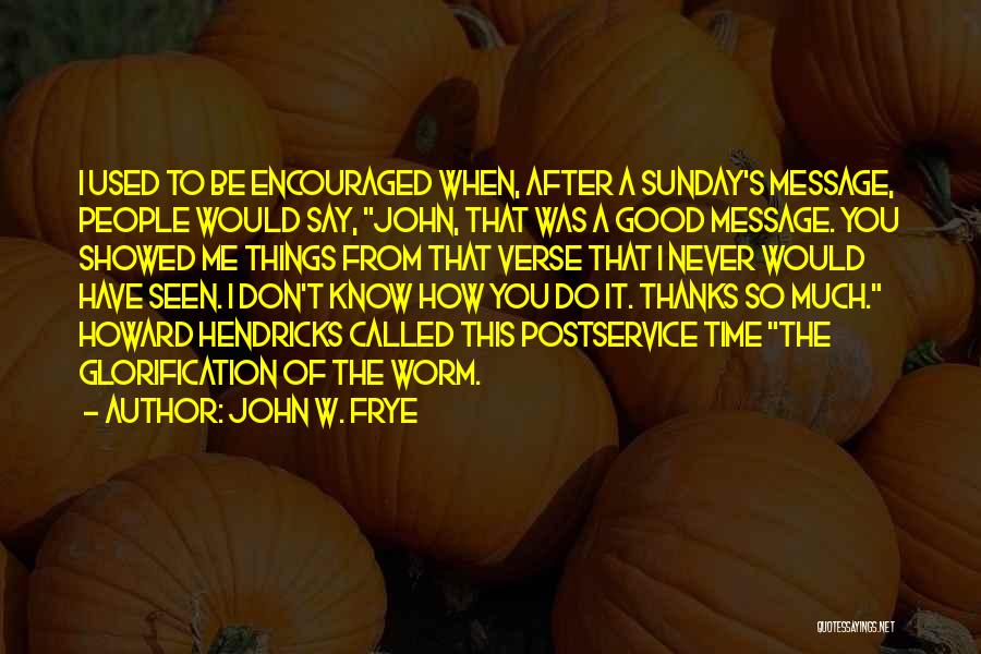 John W. Frye Quotes: I Used To Be Encouraged When, After A Sunday's Message, People Would Say, John, That Was A Good Message. You