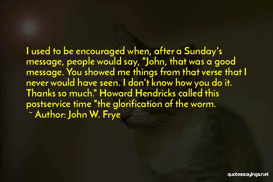 John W. Frye Quotes: I Used To Be Encouraged When, After A Sunday's Message, People Would Say, John, That Was A Good Message. You