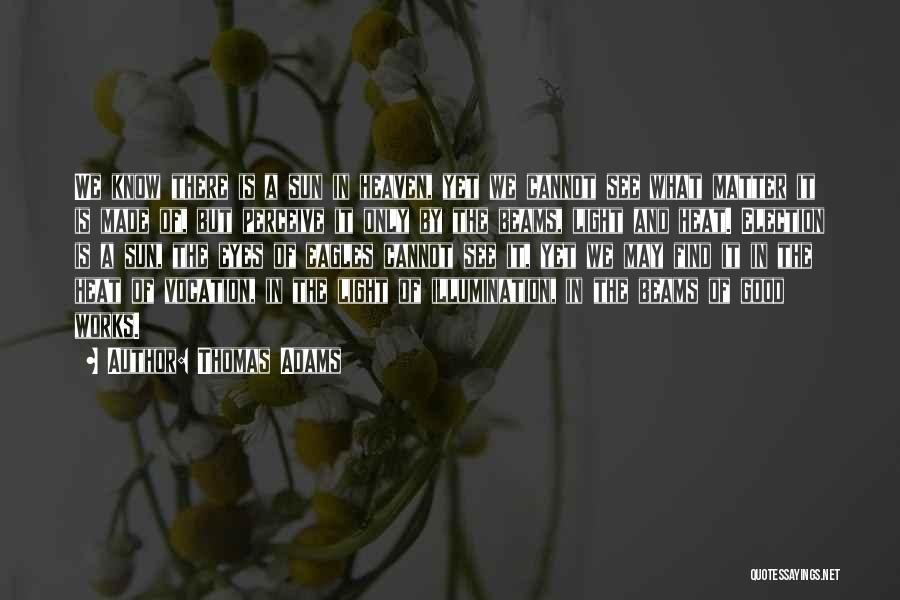 Thomas Adams Quotes: We Know There Is A Sun In Heaven, Yet We Cannot See What Matter It Is Made Of, But Perceive