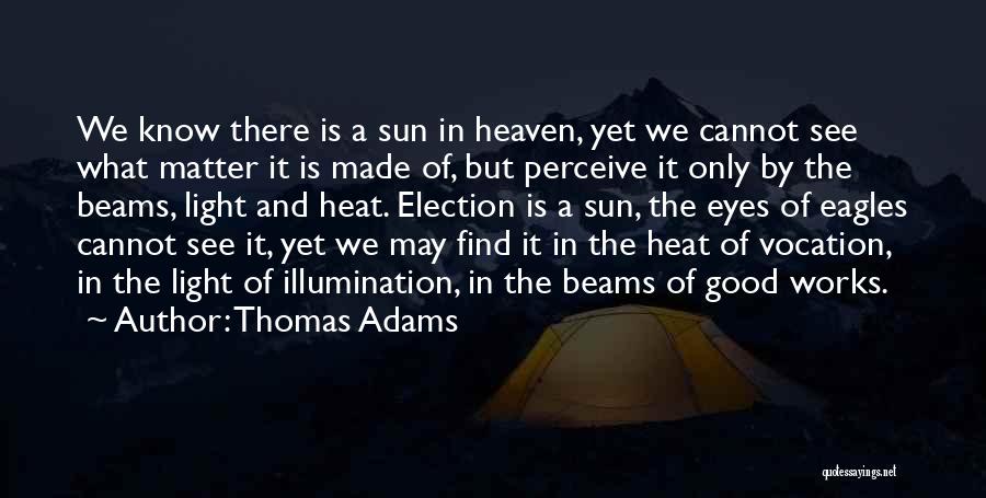 Thomas Adams Quotes: We Know There Is A Sun In Heaven, Yet We Cannot See What Matter It Is Made Of, But Perceive