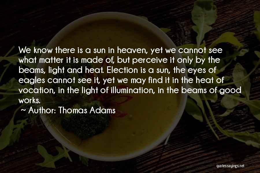 Thomas Adams Quotes: We Know There Is A Sun In Heaven, Yet We Cannot See What Matter It Is Made Of, But Perceive