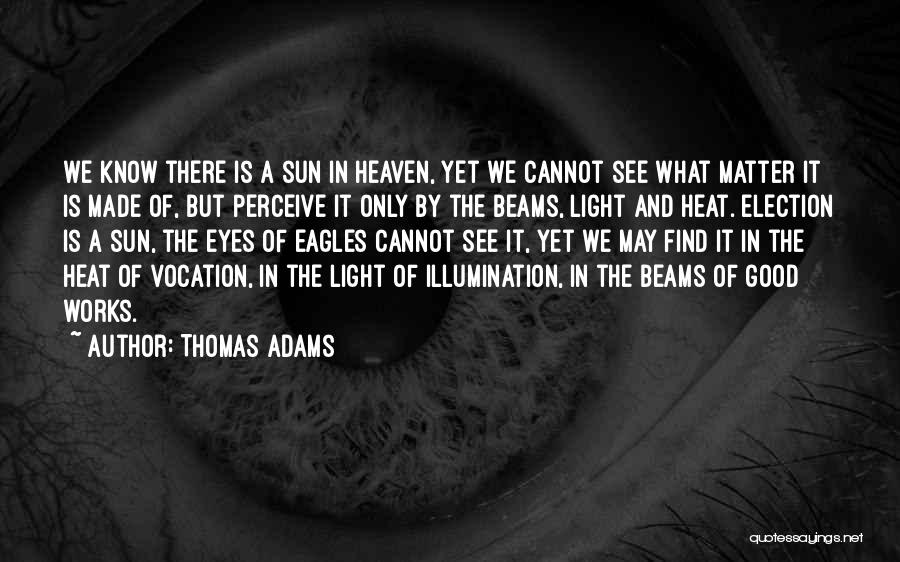 Thomas Adams Quotes: We Know There Is A Sun In Heaven, Yet We Cannot See What Matter It Is Made Of, But Perceive