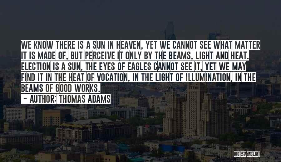 Thomas Adams Quotes: We Know There Is A Sun In Heaven, Yet We Cannot See What Matter It Is Made Of, But Perceive