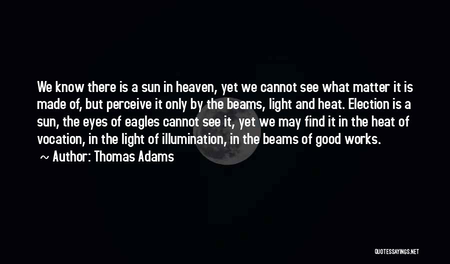 Thomas Adams Quotes: We Know There Is A Sun In Heaven, Yet We Cannot See What Matter It Is Made Of, But Perceive