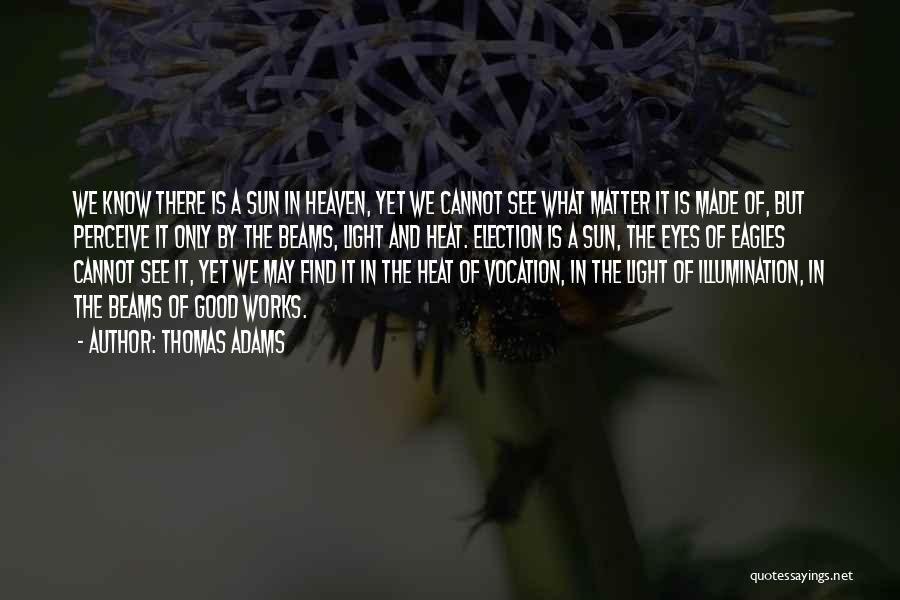 Thomas Adams Quotes: We Know There Is A Sun In Heaven, Yet We Cannot See What Matter It Is Made Of, But Perceive