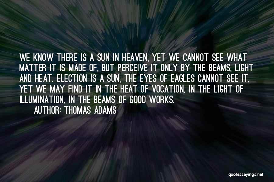 Thomas Adams Quotes: We Know There Is A Sun In Heaven, Yet We Cannot See What Matter It Is Made Of, But Perceive