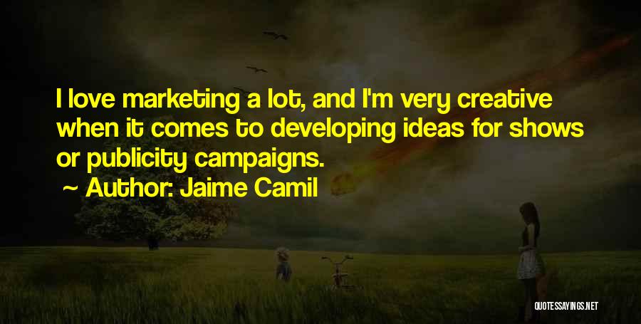 Jaime Camil Quotes: I Love Marketing A Lot, And I'm Very Creative When It Comes To Developing Ideas For Shows Or Publicity Campaigns.