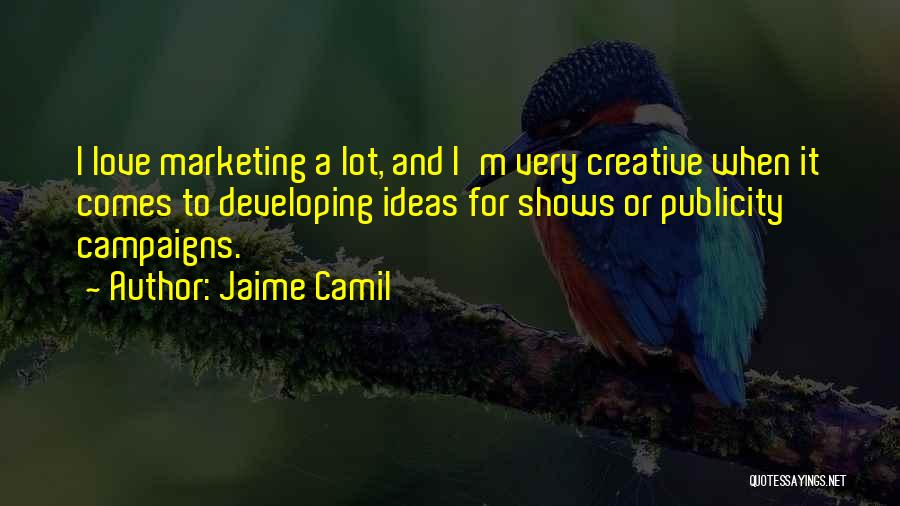 Jaime Camil Quotes: I Love Marketing A Lot, And I'm Very Creative When It Comes To Developing Ideas For Shows Or Publicity Campaigns.