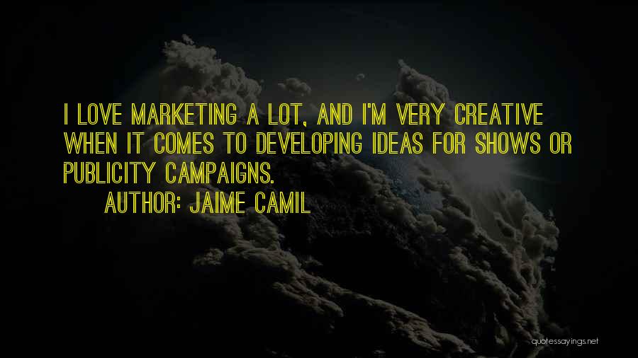 Jaime Camil Quotes: I Love Marketing A Lot, And I'm Very Creative When It Comes To Developing Ideas For Shows Or Publicity Campaigns.