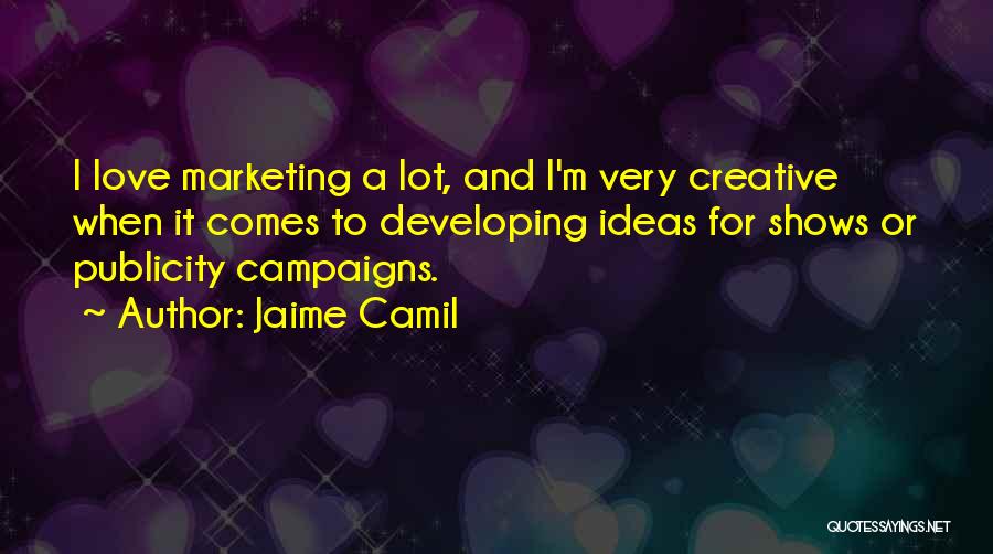 Jaime Camil Quotes: I Love Marketing A Lot, And I'm Very Creative When It Comes To Developing Ideas For Shows Or Publicity Campaigns.