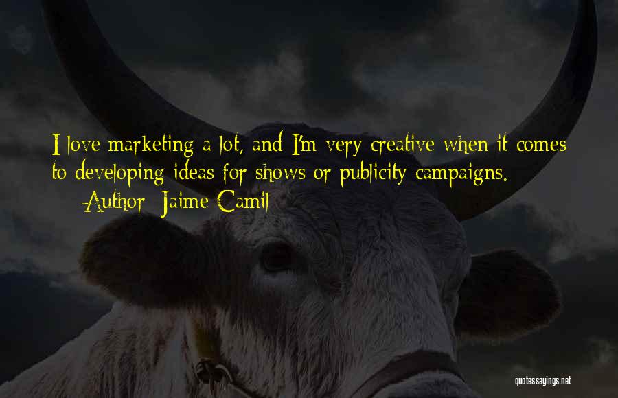 Jaime Camil Quotes: I Love Marketing A Lot, And I'm Very Creative When It Comes To Developing Ideas For Shows Or Publicity Campaigns.