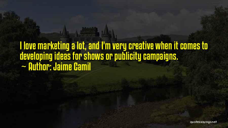 Jaime Camil Quotes: I Love Marketing A Lot, And I'm Very Creative When It Comes To Developing Ideas For Shows Or Publicity Campaigns.