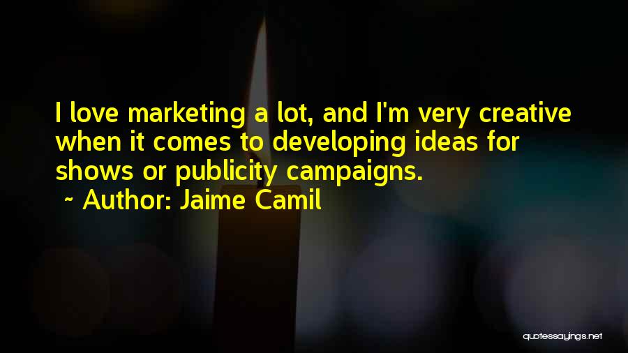 Jaime Camil Quotes: I Love Marketing A Lot, And I'm Very Creative When It Comes To Developing Ideas For Shows Or Publicity Campaigns.