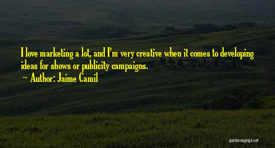 Jaime Camil Quotes: I Love Marketing A Lot, And I'm Very Creative When It Comes To Developing Ideas For Shows Or Publicity Campaigns.