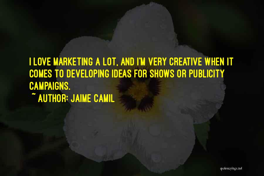 Jaime Camil Quotes: I Love Marketing A Lot, And I'm Very Creative When It Comes To Developing Ideas For Shows Or Publicity Campaigns.