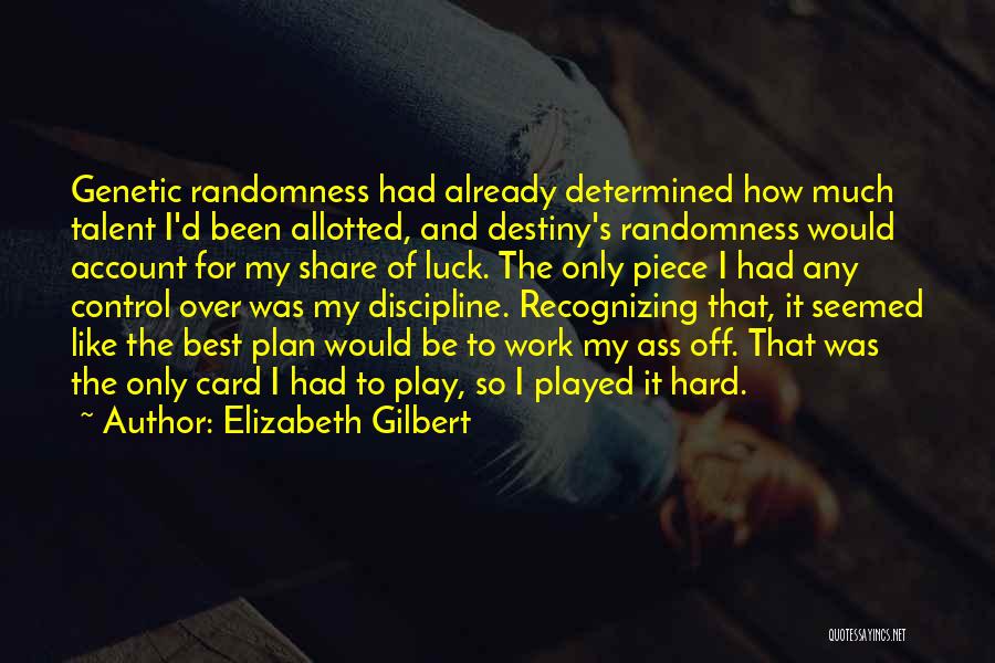 Elizabeth Gilbert Quotes: Genetic Randomness Had Already Determined How Much Talent I'd Been Allotted, And Destiny's Randomness Would Account For My Share Of