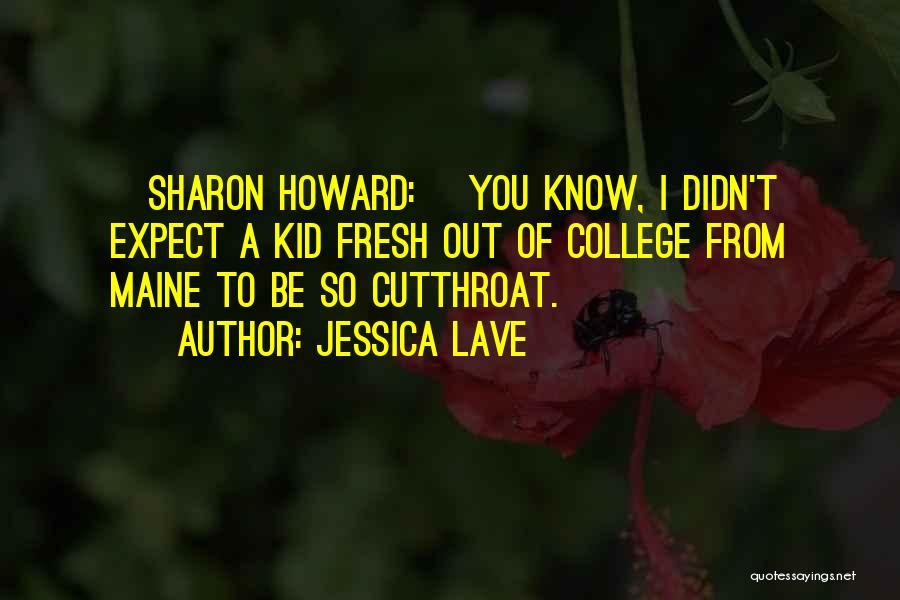 Jessica Lave Quotes: [sharon Howard:] You Know, I Didn't Expect A Kid Fresh Out Of College From Maine To Be So Cutthroat.