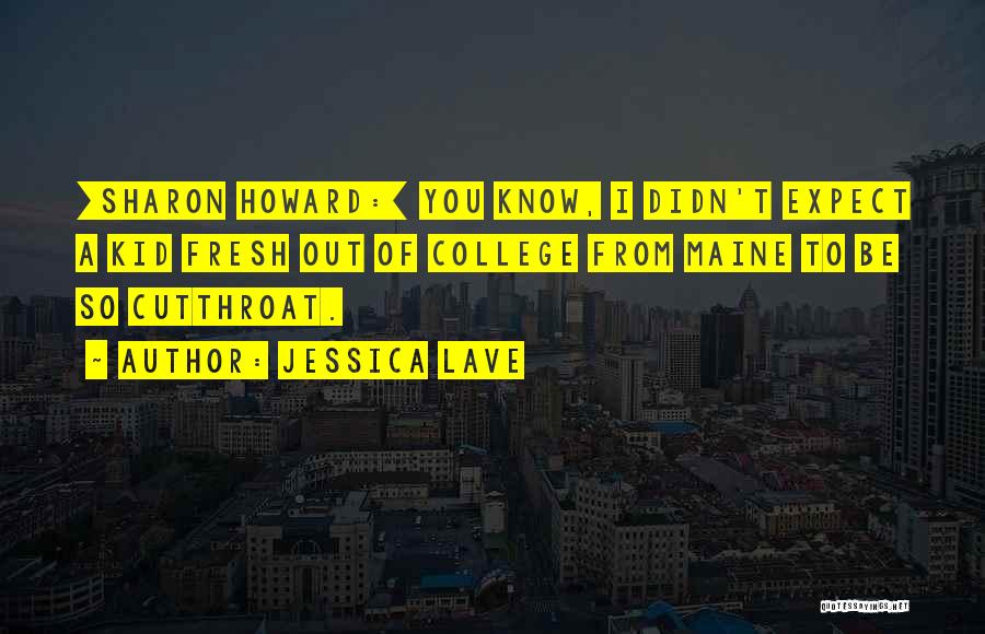 Jessica Lave Quotes: [sharon Howard:] You Know, I Didn't Expect A Kid Fresh Out Of College From Maine To Be So Cutthroat.